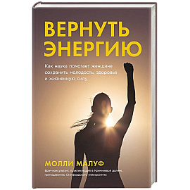 Вернуть энергию. Как наука помогает женщине сохранить молодость, здоровье и жизненную силу