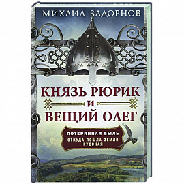 Князь Рюрик и Вещий Олег. Потерянная быль. Откуда пошла земля Русская