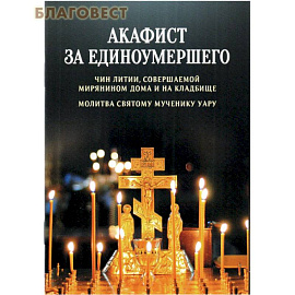 Акафист за единоумершего. Чин литии, совершаемой мирянином дома и на кладбище. Молитва святому Уару