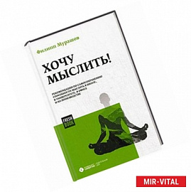 Хочу мыслить! Рекомендации по самосохранению способности мыслить в школе, в университете, в офисе и на производстве