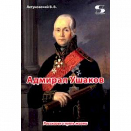 Адмирал Ушаков. Рассказы и путь жизни