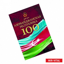 Азербайджанская Республика - 100. История, политика, культура. Сборник статей