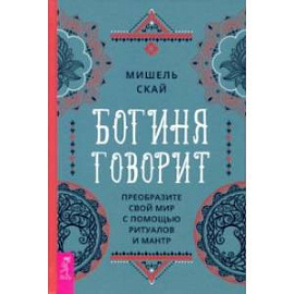 Богиня говорит. Преобразите свой мир с помощью ритуалов и мантр