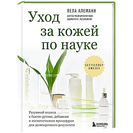 Уход за кожей по науке. Разумный подход к бьюти-рутине, добавкам и косметическим процедурам для долгосрочного результата