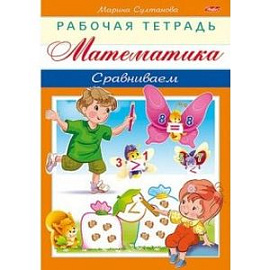 Математика. Сравниваем. Рабочая тетрадь