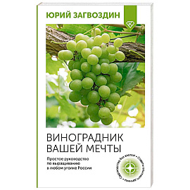 Виноградник вашей мечты. Простое руководство по выращиванию в любом уголке России