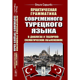 Практическая грамматика современного турецкого языка. В диалогах и таблично-схематических объяснениях