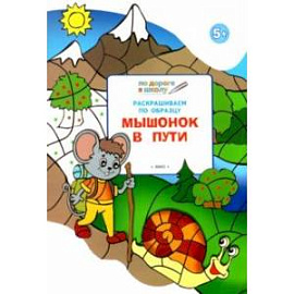 Раскрашиваем по образцу. Мышонок в пути. Развивающее пособие для детей 5-6 лет