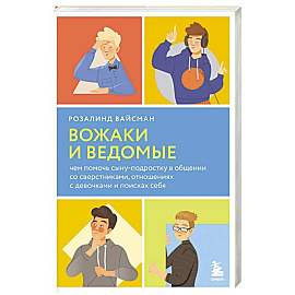 Вожаки и ведомые. Чем помочь сыну-подростку в общении со сверстниками, отношениях с девочками и поисках себя