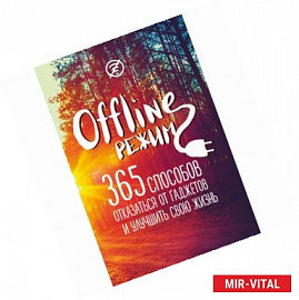 Офлайн-режим. 365 способов отказаться от гаджетов и улучшить свою жизнь