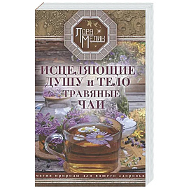 Исцеляющие душу и тело травяные чаи.Магия природы для вашего здоровья