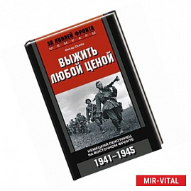 Выжить любой ценой. Немецкий пехотинец на Восточном фронте. 1941-1945