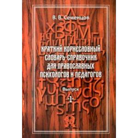 Краткий корнесловный словарь справочник для православных психологов и педагогов. Выпуск 1