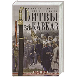 Битвы за Кавказ. История войн на турецко-кавказском фронте. 1828—1921