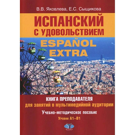 Фото Испанский с удовольствием = Espanol Extra: книга преподавателя для занятий в мультимедийной аудитории: Уч.-метод. пособие: уровни А1-B1