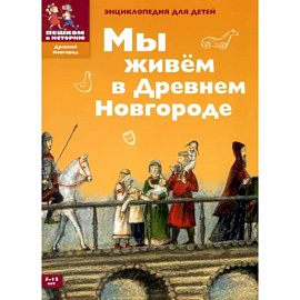 Мы живем в Древнем Новгороде. Энциклопедия для детей