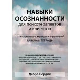 Навыки осознанности для психотерапевтов и клиентов. 111 инструментов, методик и упражнений. Рабочая тетрадь