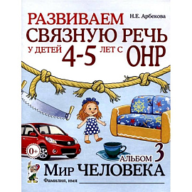 Развиваем связную речь у детей 4-5 лет с ОНР. Альбом 3. Мир человека