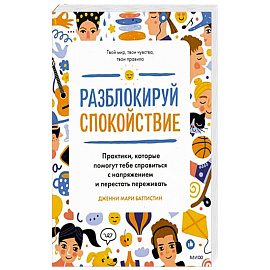 Разблокируй спокойствие. Практики, которые помогут тебе справиться с напряжением и перестать переживать