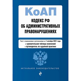 Кодекс Российской Федерации об административных правонарушениях. Текст с изменениями и дополнениями на 1 октября 2021 года + сравнительная таблица изменений + путеводитель по судебной практике