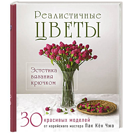 Фото Реалистичные ЦВЕТЫ. Эстетика вязания крючком. 30 красивых моделей от корейского мастера