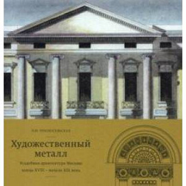 Художественный металл. Усадебная архитектура Москвы конца XVIII — начала XIX века