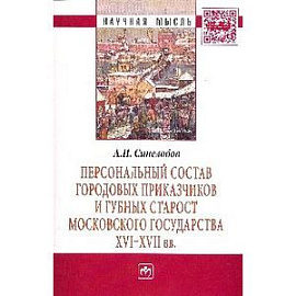 Персональный состав городовых приказчиков и губных старост Московского государства XVI-XVII вв.: Монография