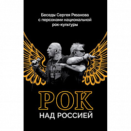 Рок над Россией. Беседы Сергея Рязанова с персонами национальной рок-культуры