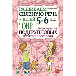 Развиваем связную речь у детей 5-6 лет с ОНР. Конспекты подгрупповых занятий логопеда