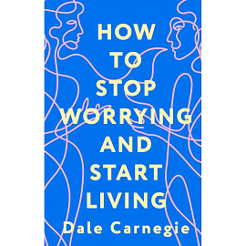 How to Stop Worrying and Start Living = Как перестать беспокоиться и начать жить