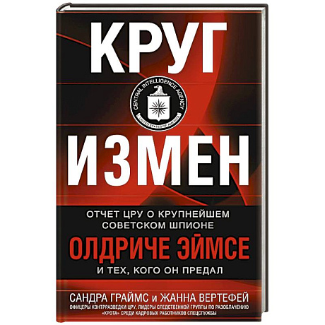 Фото Круг измен. Отчет ЦРУ о крупнейшем советском шпионе Олдриче Эймсе и тех, кого он предал
