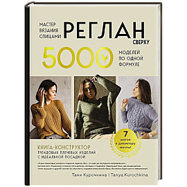 Мастер вязания спицами. РЕГЛАН сверху. 5000 моделей по одной формуле. Книга-конструктор трендовых плечевых изделий с идеальной посадкой