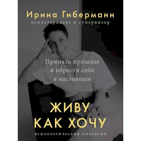 Фото Живу как хочу. Принять прошлое и обрести себя в настоящем