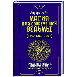 Магия для современной ведьмы. Практики и ритуалы женской силы. Полное руководство