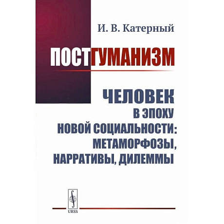 Фото Постгуманизм: Человек в эпоху новой социальности: метаморфозы, нарративы, дилеммы. Катерный И.В.
