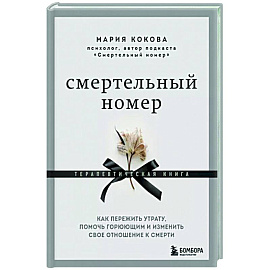 Смертельный номер. Как пережить утрату, помочь горюющим и изменить свое отношение к смерти