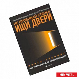 Не пробивай стены! Ищи двери. Как найти выход из любой ситуации. Книга-тренинг