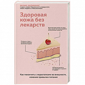 Здоровая кожа без лекарств. Как покончить с недостатками во внешности, изменив привычки питания