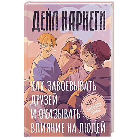 Фото Как завоевывать друзей и оказывать влияние на людей. База. Обновлённый перевод 2.0