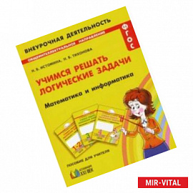 Математика и информатика. 1-4 классы. Учимся решать логические задачи. ФГОС