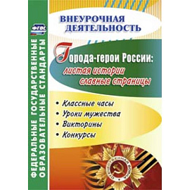 Города-герои России. Листая истории славные страницы. Классные часы, уроки мужества, викторины