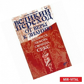 Великий переход от веры к знанию. Вечность. Свобода. Любовь. Секс