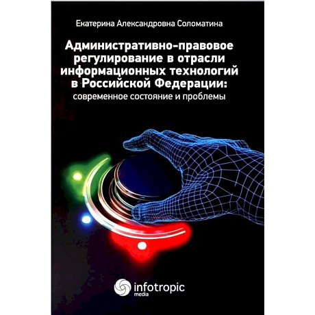 Фото Административно-правовое регулирование в отрасли информационных технологий в РФ. Современное состояние и проблемы. Монография