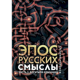 Эпос русских. Смыслы. Часть 1. Богатыри-язычники
