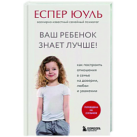 Ваш ребенок знает лучше! Как построить отношения в семье на доверии, любви и уважении