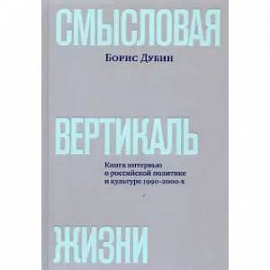 Смысловая вертикаль жизни. Книга интервью о российской политике и культуре 1990 –2000-х