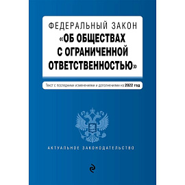 Федеральный закон 'Об обществах с ограниченной ответственностью'. Текст с последними изменениями и дополнениями на 2022 год
