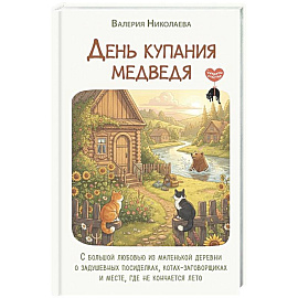 День купания медведя. С большой любовью из маленькой деревни о задушевных посиделках, котах-заговорщиках и месте, где не кончается лето