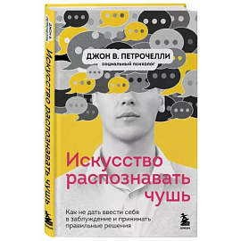 Искусство распознавать чушь. Как не дать ввести себя в заблуждение и принимать правильные решения