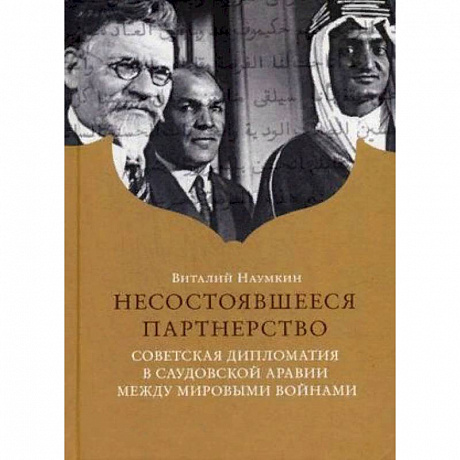 Фото Несостоявшееся партнерство. Советская дипломатия в Саудовской Аравии между мировыми войнами